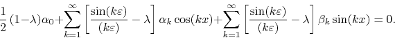 \begin{displaymath}
\frac{1}{2}\,
(1-\lambda)
\alpha_{0}
+
\sum_{k=1}^{\inf...
...(k\varepsilon)}
-
\lambda
\right]
\beta_{k}\sin(kx)
=
0.
\end{displaymath}
