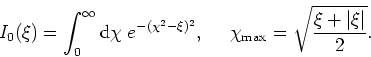 \begin{displaymath}
I_{0}(\xi)=\int_{0}^{\infty}{\rm d}\chi\;e^{-(\chi^{2}-\xi)^...
...
\mbox{    }\chi_{\rm max}=\sqrt{\frac{\xi+\vert\xi\vert}{2}}.
\end{displaymath}