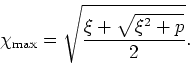 \begin{displaymath}
\chi_{\rm max}=\sqrt{\frac{\xi+\sqrt{\xi^{2}+p}}{2}}.
\end{displaymath}