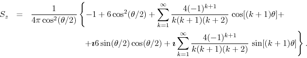 \begin{eqnarray*}
S_{z}
& = &
\frac{1}{4\pi\cos^{2}(\theta/2)}
\left\{
-
1...
... \frac{4(-1)^{k+1}}{k(k+1)(k+2)}\,
\sin[(k+1)\theta]
\right\}.
\end{eqnarray*}