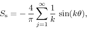 \begin{displaymath}
S_{\rm s}
=
-\,
\frac{4}{\pi}
\sum_{j=1}^{\infty}
\frac{1}{k}\,
\sin(k\theta),
\end{displaymath}