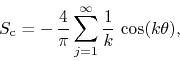 \begin{displaymath}
S_{\rm c}
=
-\,
\frac{4}{\pi}
\sum_{j=1}^{\infty}
\frac{1}{k}\,
\cos(k\theta),
\end{displaymath}