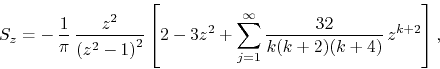 \begin{displaymath}
S_{z}
=
-\,
\frac{1}{\pi}\,
\frac{z^{2}}{\left(z^{2}-1\...
...um_{j=1}^{\infty}
\frac{32}{k(k+2)(k+4)}\,
z^{k+2}
\right],
\end{displaymath}