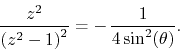 \begin{displaymath}
\frac{z^{2}}{\left(z^{2}-1\right)^{2}}
=
-\,
\frac{1}{4\sin^{2}(\theta)}.
\end{displaymath}