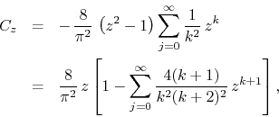 \begin{eqnarray*}
C_{z}
& = &
-\,
\frac{8}{\pi^{2}}\,
\left(z^{2}-1\right)
...
...=0}^{\infty}
\frac{4(k+1)}{k^{2}(k+2)^{2}}\,
z^{k+1}
\right],
\end{eqnarray*}