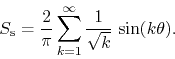 \begin{displaymath}
S_{\rm s}
=
\frac{2}{\pi}
\sum_{k=1}^{\infty}
\frac{1}{\sqrt{k}}\,
\sin(k\theta).
\end{displaymath}