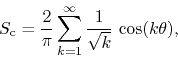 \begin{displaymath}
S_{\rm c}
=
\frac{2}{\pi}
\sum_{k=1}^{\infty}
\frac{1}{\sqrt{k}}\,
\cos(k\theta),
\end{displaymath}