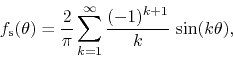 \begin{displaymath}
f_{\rm s}(\theta)
=
\frac{2}{\pi}
\sum_{k=1}^{\infty}
\frac{(-1)^{k+1}}{k}\,
\sin(k\theta),
\end{displaymath}
