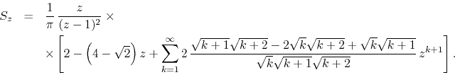 \begin{eqnarray*}
S_{z}
& = &
\frac{1}{\pi}\,
\frac{z}{(z-1)^{2}}
\times
\...
...\sqrt{k+1}}
{\sqrt{k}\sqrt{k+1}\sqrt{k+2}}\,
z^{k+1}
\right].
\end{eqnarray*}