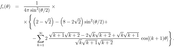 \begin{eqnarray*}
f_{\rm c}(\theta)
& = &
\frac{1}{4\pi\sin^{2}(\theta/2)}
\...
...
{\sqrt{k}\sqrt{k+1}\sqrt{k+2}}\,
\cos[(k+1)\theta]
\right\}.
\end{eqnarray*}