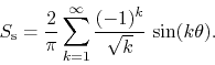 \begin{displaymath}
S_{\rm s}
=
\frac{2}{\pi}
\sum_{k=1}^{\infty}
\frac{(-1)^{k}}{\sqrt{k}}\,
\sin(k\theta).
\end{displaymath}