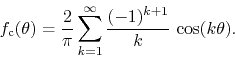 \begin{displaymath}
f_{\rm c}(\theta)
=
\frac{2}{\pi}
\sum_{k=1}^{\infty}
\frac{(-1)^{k+1}}{k}\,
\cos(k\theta).
\end{displaymath}