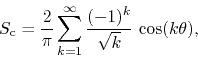 \begin{displaymath}
S_{\rm c}
=
\frac{2}{\pi}
\sum_{k=1}^{\infty}
\frac{(-1)^{k}}{\sqrt{k}}\,
\cos(k\theta),
\end{displaymath}