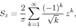 \begin{displaymath}
S_{z}
=
\frac{2}{\pi}
\sum_{k=1}^{\infty}
\frac{(-1)^{k}}{\sqrt{k}}\,
z^{k},
\end{displaymath}