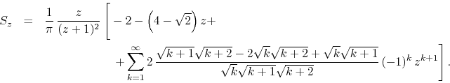 \begin{eqnarray*}
S_{z}
& = &
\frac{1}{\pi}\,
\frac{z}{(z+1)^{2}}
\left[
\...
... {\sqrt{k}\sqrt{k+1}\sqrt{k+2}}\,
(-1)^{k}\,
z^{k+1}
\right].
\end{eqnarray*}