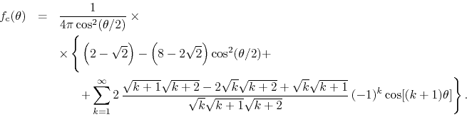 \begin{eqnarray*}
f_{\rm c}(\theta)
& = &
\frac{1}{4\pi\cos^{2}(\theta/2)}
\...
...}\sqrt{k+1}\sqrt{k+2}}\,
(-1)^{k}
\cos[(k+1)\theta]
\right\}.
\end{eqnarray*}