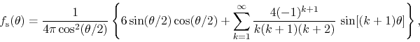\begin{displaymath}
f_{\rm s}(\theta)
=
\frac{1}{4\pi\cos^{2}(\theta/2)}
\le...
...frac{4(-1)^{k+1}}{k(k+1)(k+2)}\,
\sin[(k+1)\theta]
\right\},
\end{displaymath}