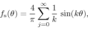 \begin{displaymath}
f_{\rm s}(\theta)
=
\frac{4}{\pi}
\sum_{j=0}^{\infty}
\frac{1}{k}\,
\sin(k\theta),
\end{displaymath}