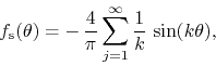 \begin{displaymath}
f_{\rm s}(\theta)
=
-\,
\frac{4}{\pi}
\sum_{j=1}^{\infty}
\frac{1}{k}\,
\sin(k\theta),
\end{displaymath}