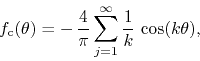 \begin{displaymath}
f_{\rm c}(\theta)
=
-\,
\frac{4}{\pi}
\sum_{j=1}^{\infty}
\frac{1}{k}\,
\cos(k\theta),
\end{displaymath}