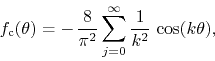 \begin{displaymath}
f_{\rm c}(\theta)
=
-\,
\frac{8}{\pi^{2}}
\sum_{j=0}^{\infty}
\frac{1}{k^{2}}\,
\cos(k\theta),
\end{displaymath}