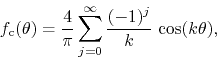 \begin{displaymath}
f_{\rm c}(\theta)
=
\frac{4}{\pi}
\sum_{j=0}^{\infty}
\frac{(-1)^{j}}{k}\,
\cos(k\theta),
\end{displaymath}