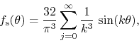 \begin{displaymath}
f_{\rm s}(\theta)
=
\frac{32}{\pi^{3}}
\sum_{j=0}^{\infty}
\frac{1}{k^{3}}\,
\sin(k\theta),
\end{displaymath}