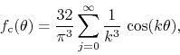 \begin{displaymath}
f_{\rm c}(\theta)
=
\frac{32}{\pi^{3}}
\sum_{j=0}^{\infty}
\frac{1}{k^{3}}\,
\cos(k\theta),
\end{displaymath}
