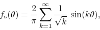 \begin{displaymath}
f_{\rm s}(\theta)
=
\frac{2}{\pi}
\sum_{k=1}^{\infty}
\frac{1}{\sqrt{k}}\,
\sin(k\theta),
\end{displaymath}