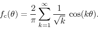 \begin{displaymath}
f_{\rm c}(\theta)
=
\frac{2}{\pi}
\sum_{k=1}^{\infty}
\frac{1}{\sqrt{k}}\,
\cos(k\theta).
\end{displaymath}