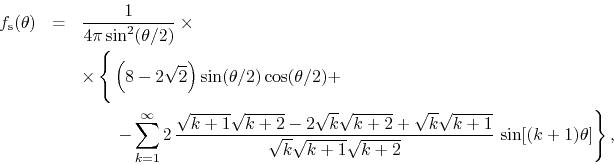 \begin{eqnarray*}
f_{\rm s}(\theta)
& = &
\frac{1}{4\pi\sin^{2}(\theta/2)}
\...
...
{\sqrt{k}\sqrt{k+1}\sqrt{k+2}}\,
\sin[(k+1)\theta]
\right\},
\end{eqnarray*}