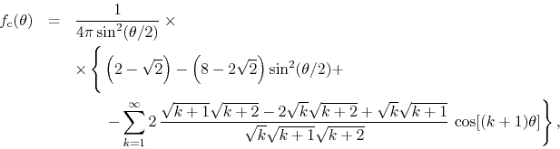 \begin{eqnarray*}
f_{\rm c}(\theta)
& = &
\frac{1}{4\pi\sin^{2}(\theta/2)}
\...
...
{\sqrt{k}\sqrt{k+1}\sqrt{k+2}}\,
\cos[(k+1)\theta]
\right\},
\end{eqnarray*}