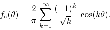 \begin{displaymath}
f_{\rm c}(\theta)
=
\frac{2}{\pi}
\sum_{k=1}^{\infty}
\frac{(-1)^{k}}{\sqrt{k}}\,
\cos(k\theta).
\end{displaymath}
