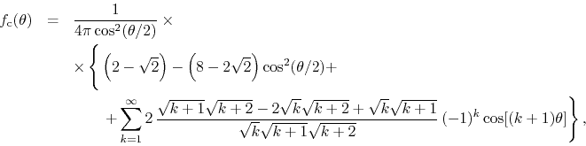 \begin{eqnarray*}
f_{\rm c}(\theta)
& = &
\frac{1}{4\pi\cos^{2}(\theta/2)}
\...
...}\sqrt{k+1}\sqrt{k+2}}\,
(-1)^{k}
\cos[(k+1)\theta]
\right\},
\end{eqnarray*}