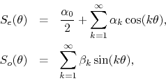 \begin{eqnarray*}
S_{e}(\theta)
& = &
\frac{\alpha_{0}}{2}
+
\sum_{k=1}^{\i...
...{o}(\theta)
& = &
\sum_{k=1}^{\infty}
\beta_{k}\sin(k\theta),
\end{eqnarray*}