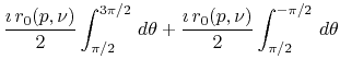 $\displaystyle \frac{\imath\,r_{0}(p,\nu)}{2}
\int_{\pi/2}^{3\pi/2}\,d\theta
+
\frac{\imath\,r_{0}(p,\nu)}{2}
\int_{\pi/2}^{-\pi/2}\,d\theta$