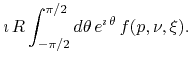 $\displaystyle \imath\,R\int_{-\pi/2}^{\pi/2}d\theta\,e^{\imath\,\theta}\,f(p,\nu,\xi).$