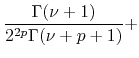 $\displaystyle \frac{\Gamma(\nu+1)}{2^{2p}\Gamma(\nu+p+1)}
+$