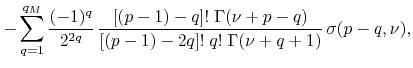 $\displaystyle -
\sum_{q=1}^{q_{M}}
\frac{(-1)^{q}}{2^{2q}}\,
\frac{[(p-1)-q]!\;\Gamma(\nu+p-q)}{[(p-1)-2q]!\;q!\;\Gamma(\nu+q+1)}\,
\sigma(p-q,\nu),$