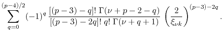 $\displaystyle \sum_{q=0}^{(p-4)/2}
(-1)^{q}\,
\frac{[(p-3)-q]!\;\Gamma(\nu+p-2-...
...-3)-2q]!\;q!\;\Gamma(\nu+q+1)}\,
\left(\frac{2}{\xi_{\nu k}}\right)^{(p-3)-2q}.$
