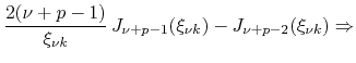 $\displaystyle \frac{2(\nu+p-1)}{\xi_{\nu k}}\,J_{\nu+p-1}(\xi_{\nu k})
-
J_{\nu+p-2}(\xi_{\nu k})
\Rightarrow$