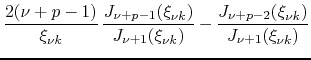 $\displaystyle \frac{2(\nu+p-1)}{\xi_{\nu k}}\,
\frac{J_{\nu+p-1}(\xi_{\nu k})}{J_{\nu+1}(\xi_{\nu k})}
-
\frac{J_{\nu+p-2}(\xi_{\nu k})}{J_{\nu+1}(\xi_{\nu k})}$