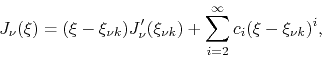 \begin{displaymath}
J_{\nu}(\xi)
=
(\xi-\xi_{\nu k})J'_{\nu}(\xi_{\nu k})
+
\sum_{i=2}^{\infty}
c_{i}(\xi-\xi_{\nu k})^{i},
\end{displaymath}