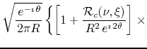 $\displaystyle \sqrt{\frac{\,e^{-\imath\,\theta}}{2\pi R}}
\left\{
\left[
1
+
\frac{{\cal R}_{c}(\nu,\xi)}{R^{2}\,e^{\imath\,2\theta}}
\right]
\right.
\times$