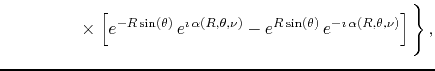 $\displaystyle \hspace{4.5em}
\times
\left.
\left[
e^{-R\sin(\theta)}\,e^{\imath...
...n(\theta)}\,e^{-\imath\,\alpha(R,\theta,\nu)}
\right]
\rule{0em}{4ex}
\right\},$