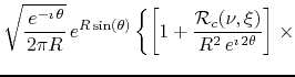 $\displaystyle \sqrt{\frac{\,e^{-\imath\,\theta}}{2\pi R}}\,e^{R\sin(\theta)}
\l...
...\frac{{\cal R}_{c}(\nu,\xi)}{R^{2}\,e^{\imath\,2\theta}}
\right]
\right.
\times$
