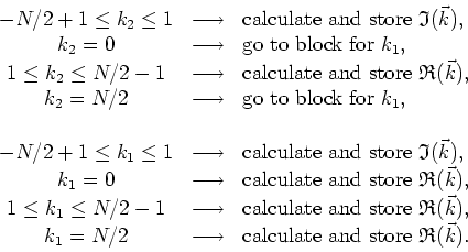 \begin{displaymath}
\begin{array}{ccl}
-N/2+1\leq k_{2}\leq 1 & \longrightarrow ...
...box{calculate and store }\mathfrak{R}(\vec{k}). \\
\end{array}\end{displaymath}