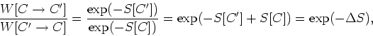 \begin{displaymath}
\frac{W[C\rightarrow C']}{W[C'\rightarrow C]}
=\frac{\exp(-S[C'])}{\exp(-S[C])}=\exp(-S[C']+S[C])=\exp(-\Delta S),
\end{displaymath}