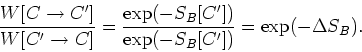 \begin{displaymath}
\frac{W[C\rightarrow C']}{W[C'\rightarrow C]}
=\frac{\exp(-S_{B}[C'])}{\exp(-S_{B}[C'])}=\exp(-\Delta S_{B}).
\end{displaymath}