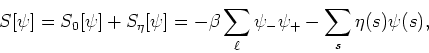 \begin{displaymath}
S[\psi]=S_{0}[\psi]+S_{\eta}[\psi]
=-\beta\sum_{\ell}\psi_{-}\psi_{+}-\sum_{s}\eta(s)\psi(s),
\end{displaymath}